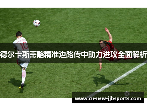 德尔卡斯蒂略精准边路传中助力进攻全面解析